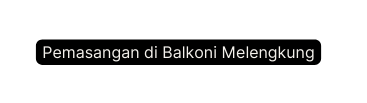 Pemasangan di Balkoni Melengkung